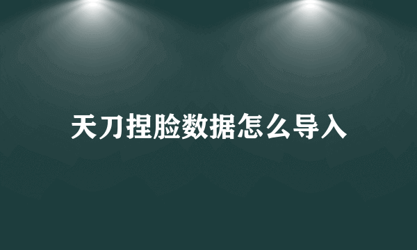 天刀捏脸数据怎么导入