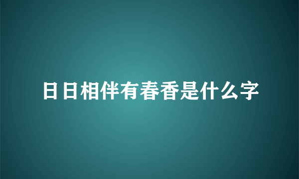 日日相伴有春香是什么字