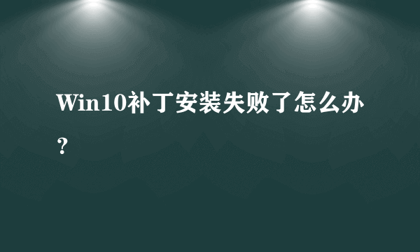 Win10补丁安装失败了怎么办？