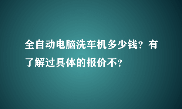 全自动电脑洗车机多少钱？有了解过具体的报价不？