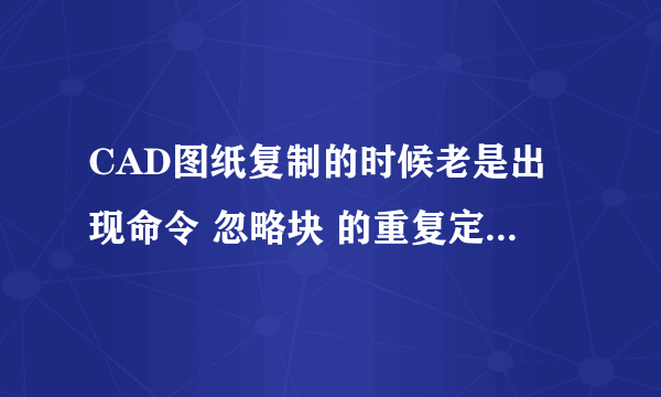 CAD图纸复制的时候老是出现命令 忽略块 的重复定义 如何解决