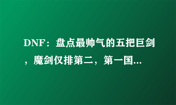 DNF：盘点最帅气的五把巨剑，魔剑仅排第二，第一国服少见！