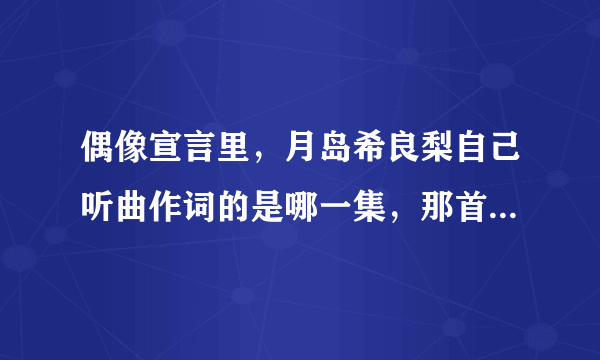 偶像宣言里，月岛希良梨自己听曲作词的是哪一集，那首歌叫什么？？