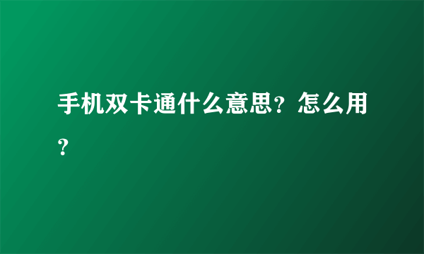 手机双卡通什么意思？怎么用？