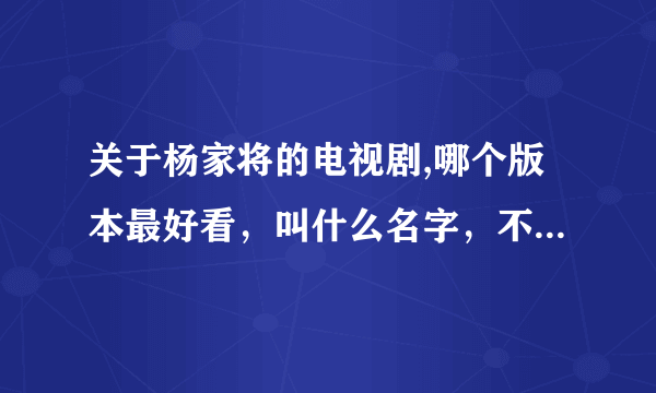 关于杨家将的电视剧,哪个版本最好看，叫什么名字，不管是新的还是旧的!推荐一下，以及理由，谢谢？