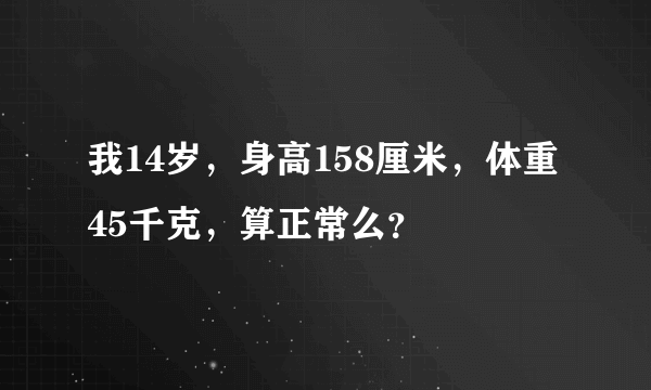 我14岁，身高158厘米，体重45千克，算正常么？