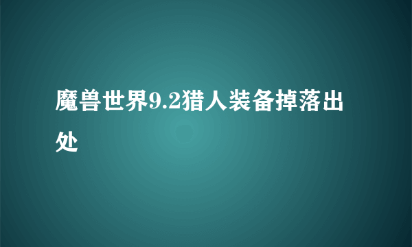 魔兽世界9.2猎人装备掉落出处