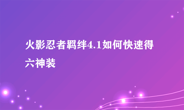 火影忍者羁绊4.1如何快速得六神装