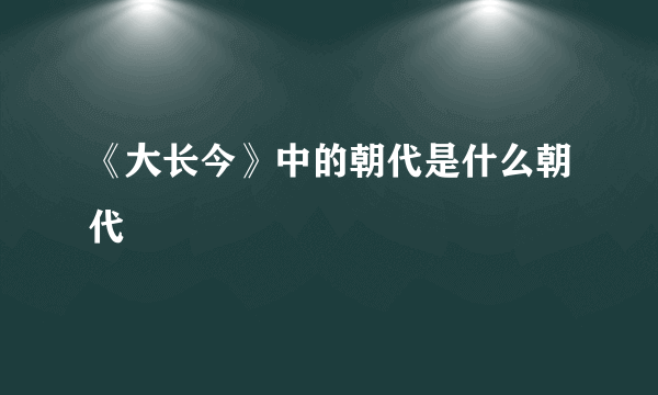 《大长今》中的朝代是什么朝代