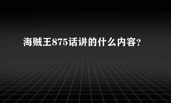 海贼王875话讲的什么内容？