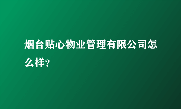 烟台贴心物业管理有限公司怎么样？