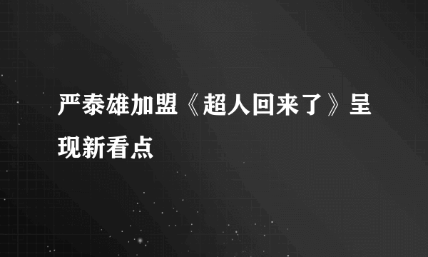 严泰雄加盟《超人回来了》呈现新看点