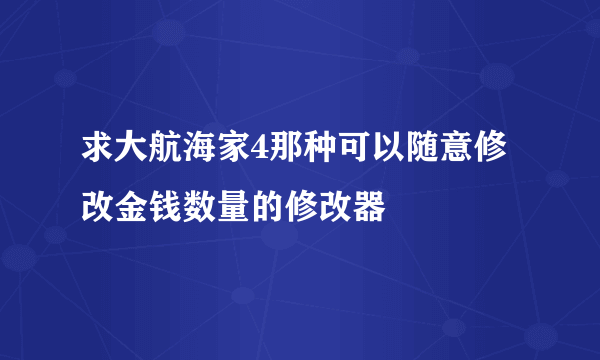 求大航海家4那种可以随意修改金钱数量的修改器