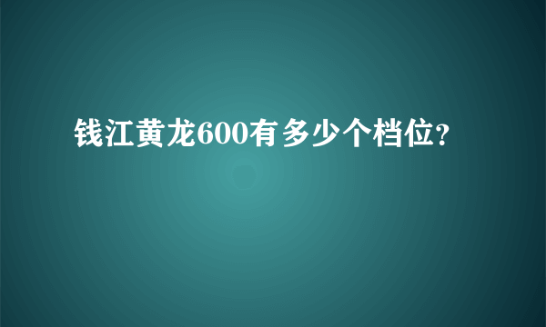 钱江黄龙600有多少个档位？