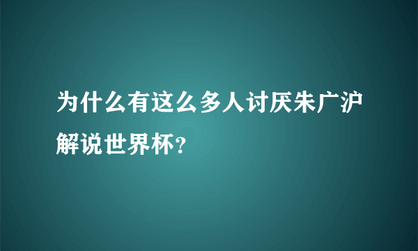 为什么有这么多人讨厌朱广沪解说世界杯？