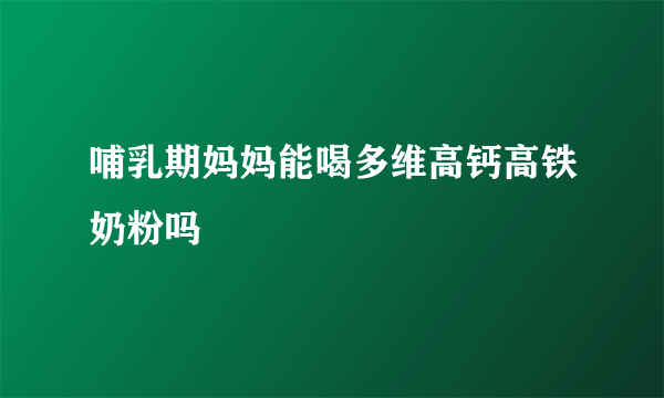 哺乳期妈妈能喝多维高钙高铁奶粉吗