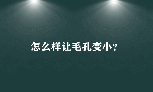 怎么样让毛孔变小？