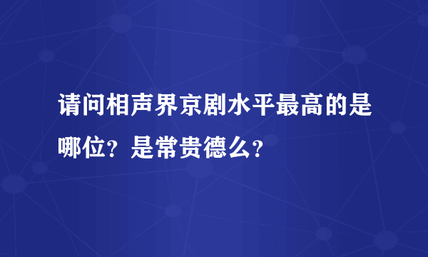 请问相声界京剧水平最高的是哪位？是常贵德么？