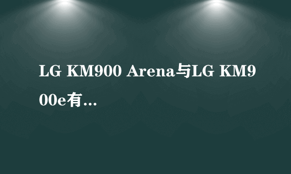 LG KM900 Arena与LG KM900e有什么不同?