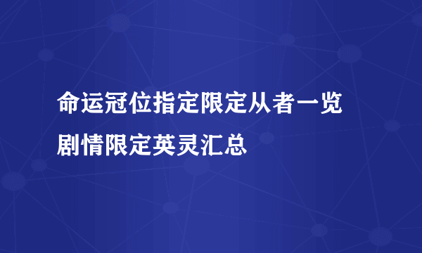 命运冠位指定限定从者一览 剧情限定英灵汇总