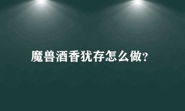 魔兽酒香犹存怎么做？