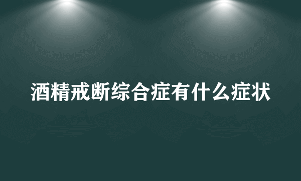 酒精戒断综合症有什么症状