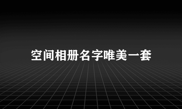 空间相册名字唯美一套