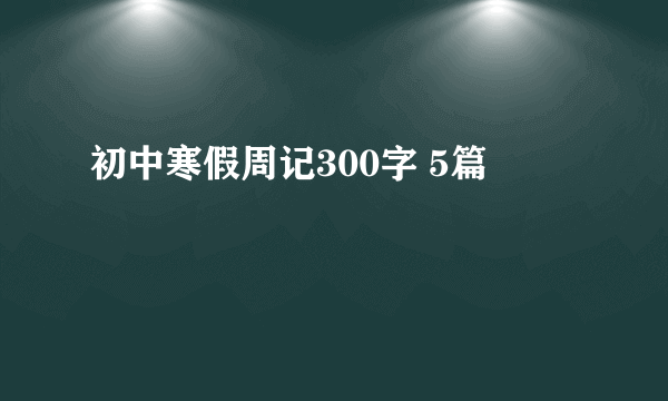 初中寒假周记300字 5篇