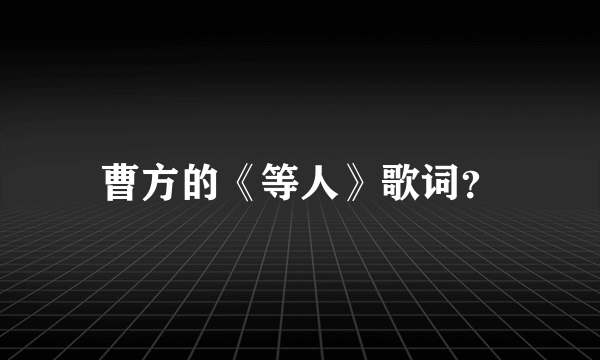 曹方的《等人》歌词？