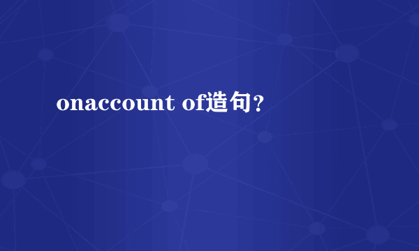 onaccount of造句？