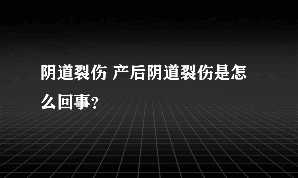 阴道裂伤 产后阴道裂伤是怎么回事？