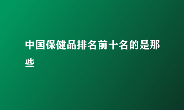 中国保健品排名前十名的是那些