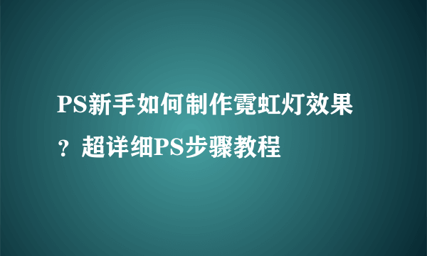 PS新手如何制作霓虹灯效果？超详细PS步骤教程