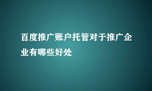 百度推广账户托管对于推广企业有哪些好处