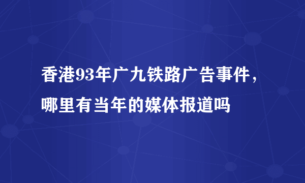 香港93年广九铁路广告事件，哪里有当年的媒体报道吗