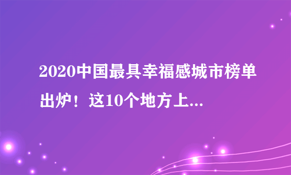 2020中国最具幸福感城市榜单出炉！这10个地方上榜！你去过几个？