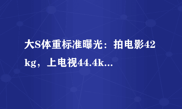 大S体重标准曝光：拍电影42kg，上电视44.4kg，曾一周瘦20斤