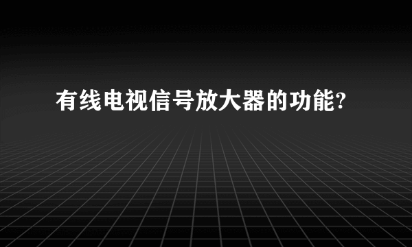 有线电视信号放大器的功能?