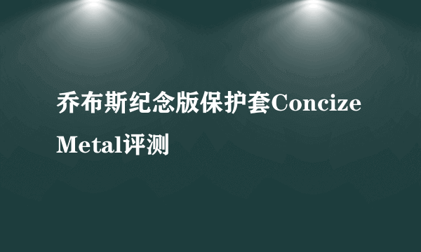 乔布斯纪念版保护套Concize Metal评测