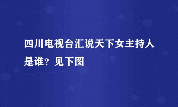 四川电视台汇说天下女主持人是谁？见下图