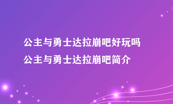 公主与勇士达拉崩吧好玩吗 公主与勇士达拉崩吧简介