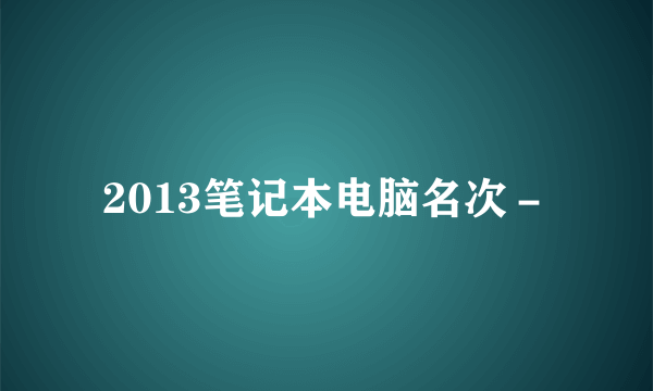 2013笔记本电脑名次－