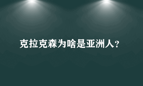 克拉克森为啥是亚洲人？