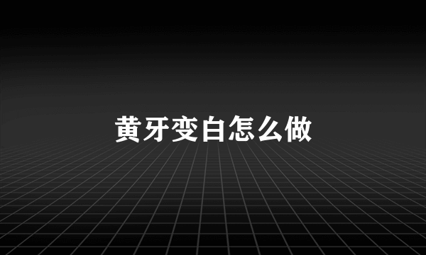 黄牙变白怎么做