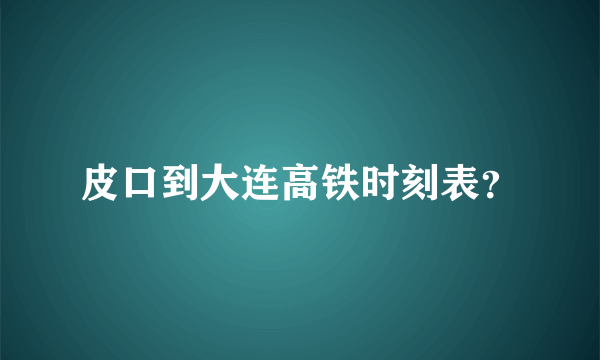 皮口到大连高铁时刻表？