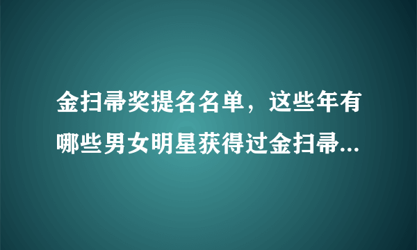 金扫帚奖提名名单，这些年有哪些男女明星获得过金扫帚“影帝”？