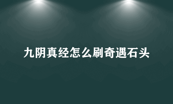 九阴真经怎么刷奇遇石头