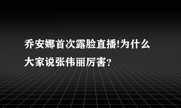 乔安娜首次露脸直播!为什么大家说张伟丽厉害？