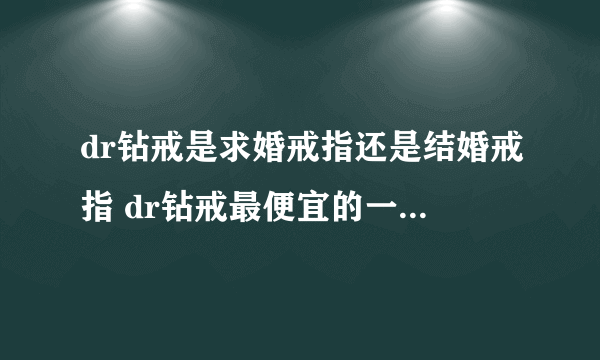 dr钻戒是求婚戒指还是结婚戒指 dr钻戒最便宜的一款多少钱