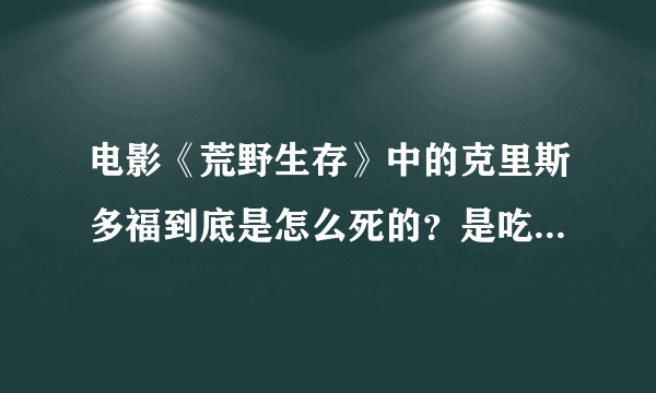 电影《荒野生存》中的克里斯多福到底是怎么死的？是吃有毒的草中毒死的吗？像梭罗一样生活难道不好吗？